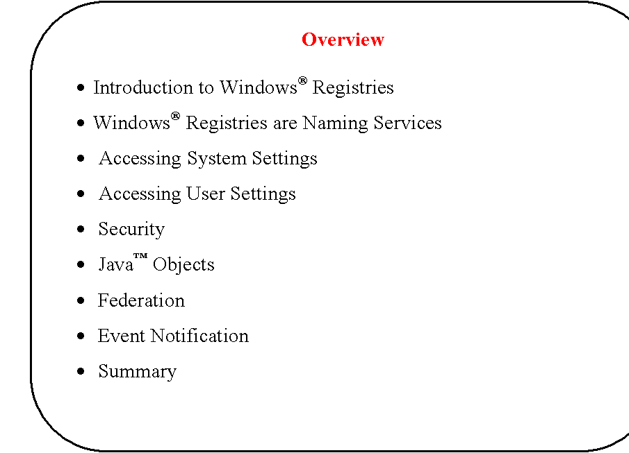 Rounded Rectangle: Overview

	Introduction to Windows Registries

	Windows Registries are Naming Services

	 Accessing System Settings

	 Accessing User Settings

	 Security

	 Java Objects

	 Federation

	 Event Notification

	 Summary


